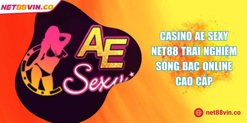 Casino AE Sexy NET88 Trải Nghiệm Sòng Bạc Online Cao Cấp
