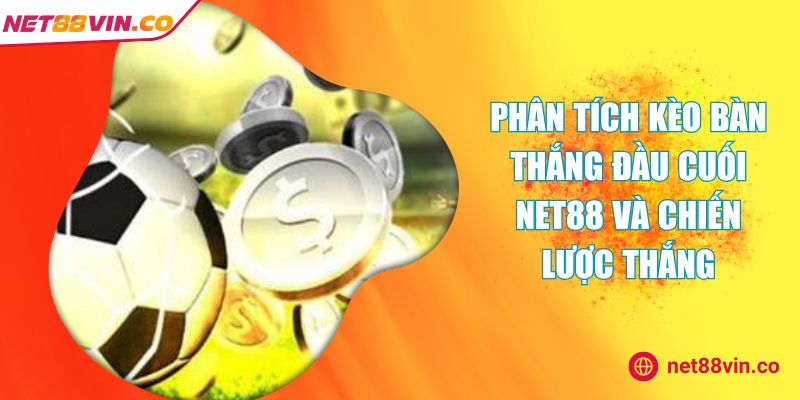Phân Tích Kèo Bàn Thắng Đầu Cuối Net88 Và Chiến Lược Thắng