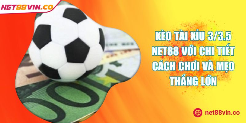 Kèo Tài Xỉu 3/3.5 NET88 Với chi tiết cách Chơi Và Mẹo Thắng Lớn