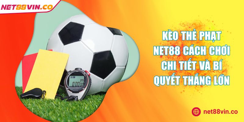 Kèo Thẻ Phạt NET88 Cách Chơi Chi Tiết Và Bí Quyết Thắng Lớn