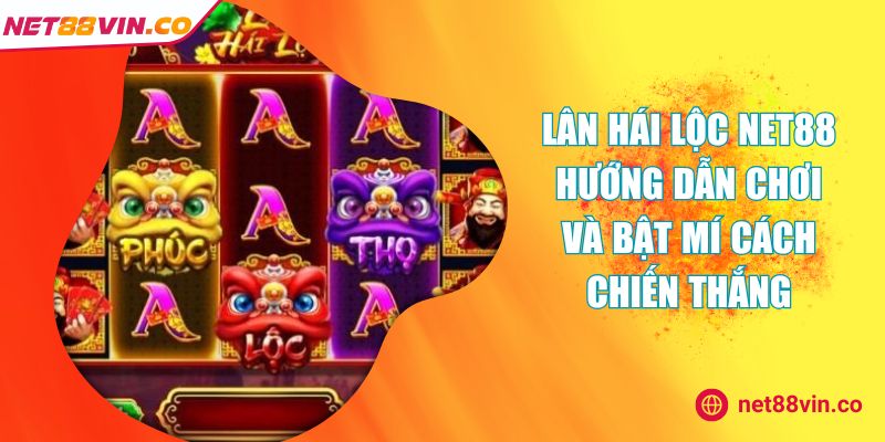 Lân Hái Lộc NET88 Hướng Dẫn Chơi Và Bật Mí Cách Chiến Thắng