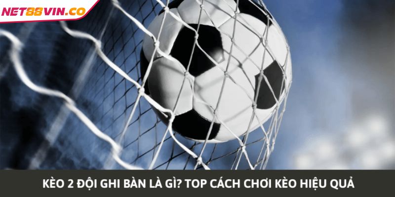 Mẹo chơi kèo 2 đội ghi bàn hiệu quả