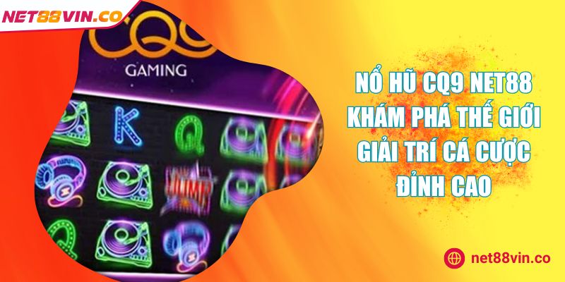 Nổ Hũ CQ9 NET88 Khám Phá Thế Giới Giải Trí Cá Cược Đỉnh Cao