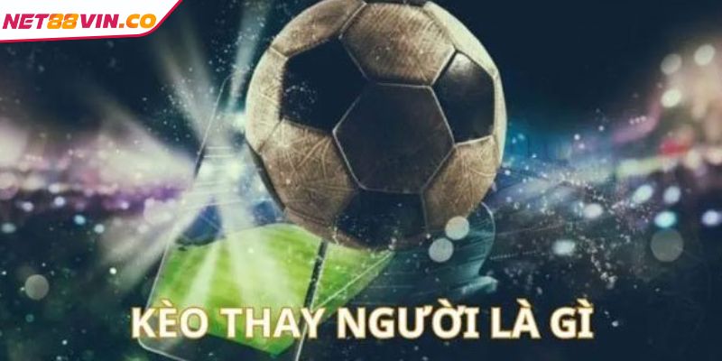 Sơ lược về kèo thay người NET88
