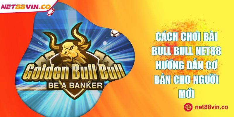 Cách chơi bài Bull Bull NET88