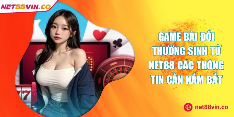 game bài đổi thưởng Sinh Tử NET88