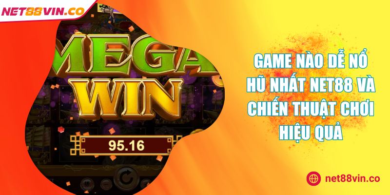 Game Nào Dễ Nổ Hũ Nhất NET88 Và Chiến Thuật Chơi Hiệu Quả