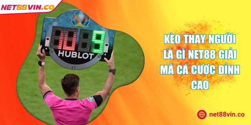 Kèo thay người là gì NET88